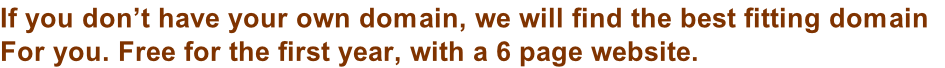 If you don’t have your own domain, we will find the best fitting domain   For you. Free for the first year, with a 6 page website.