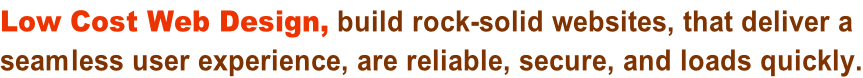 Low Cost Web Design, build rock-solid websites, that deliver a  seamless user experience, are reliable, secure, and loads quickly.